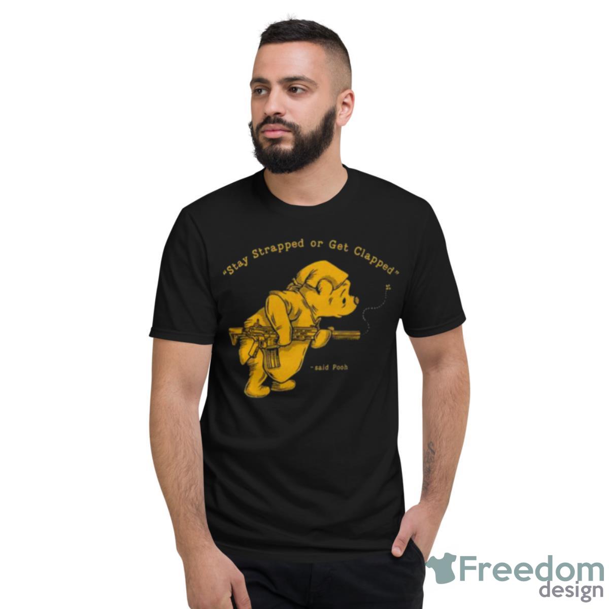 Pooh Bear Said Stay Strapped Or Get Clapped Shirt - Short Sleeve T-Shirt