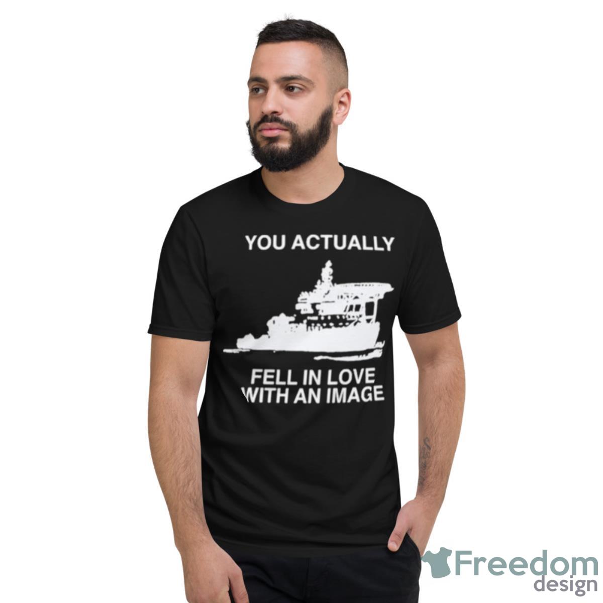 Rapartist You Actually Fell In Love With An Image Shirt - Short Sleeve T-Shirt