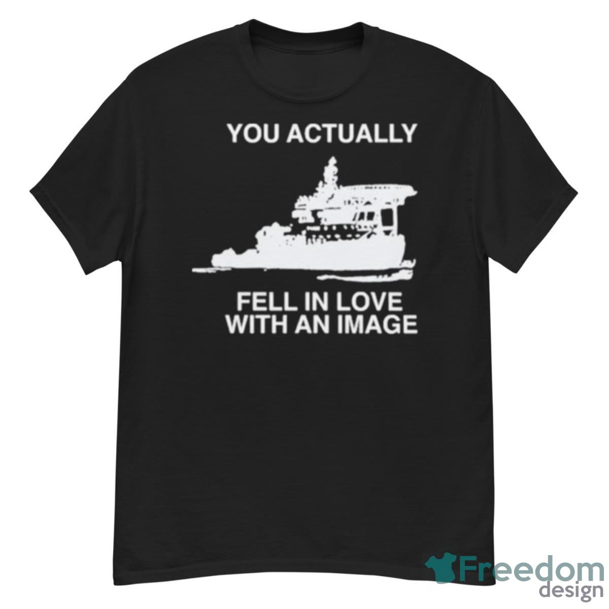 Rapartist You Actually Fell In Love With An Image Shirt - G500 Men’s Classic T-Shirt