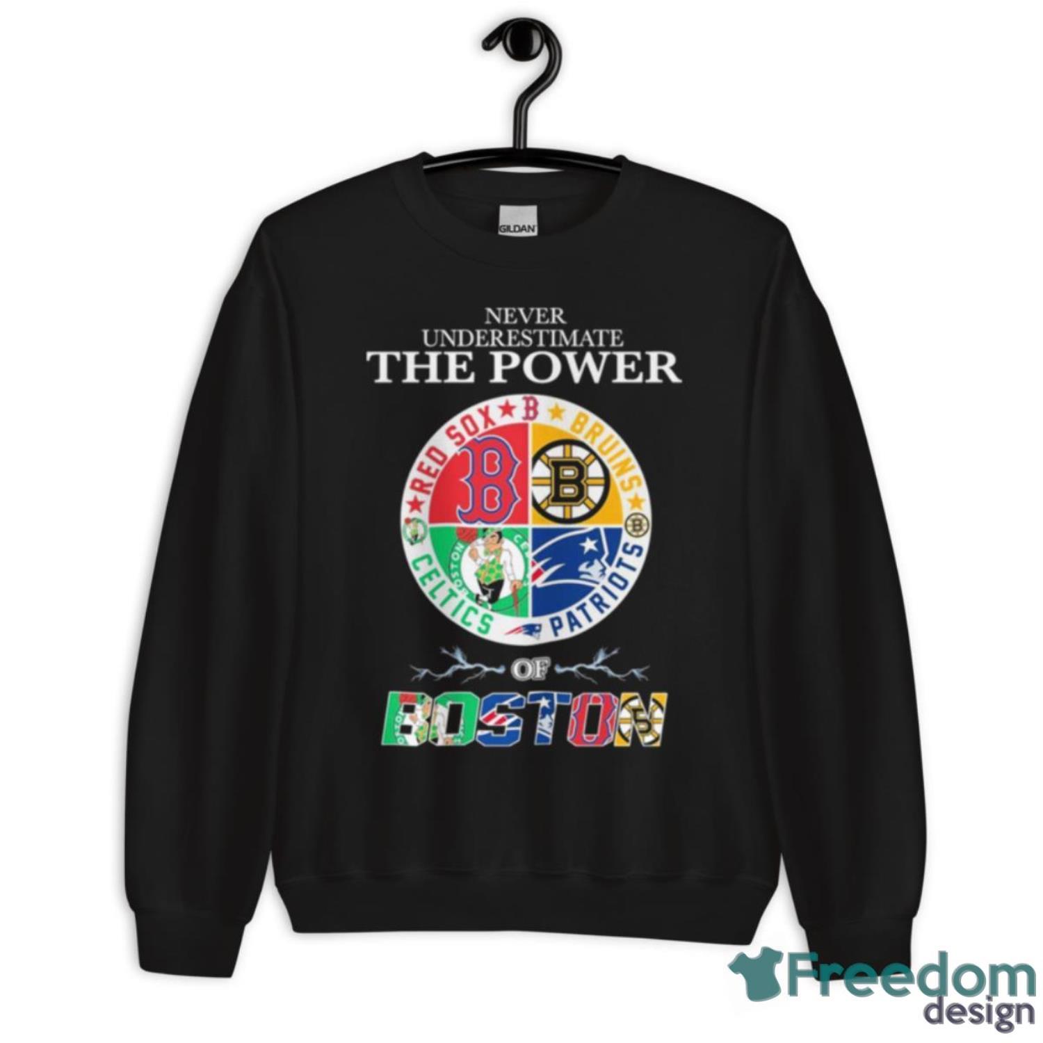 Red Sox Bruins Patriots And Celtics Never Underestimate The Power Of Boston  Shirt - Freedomdesign