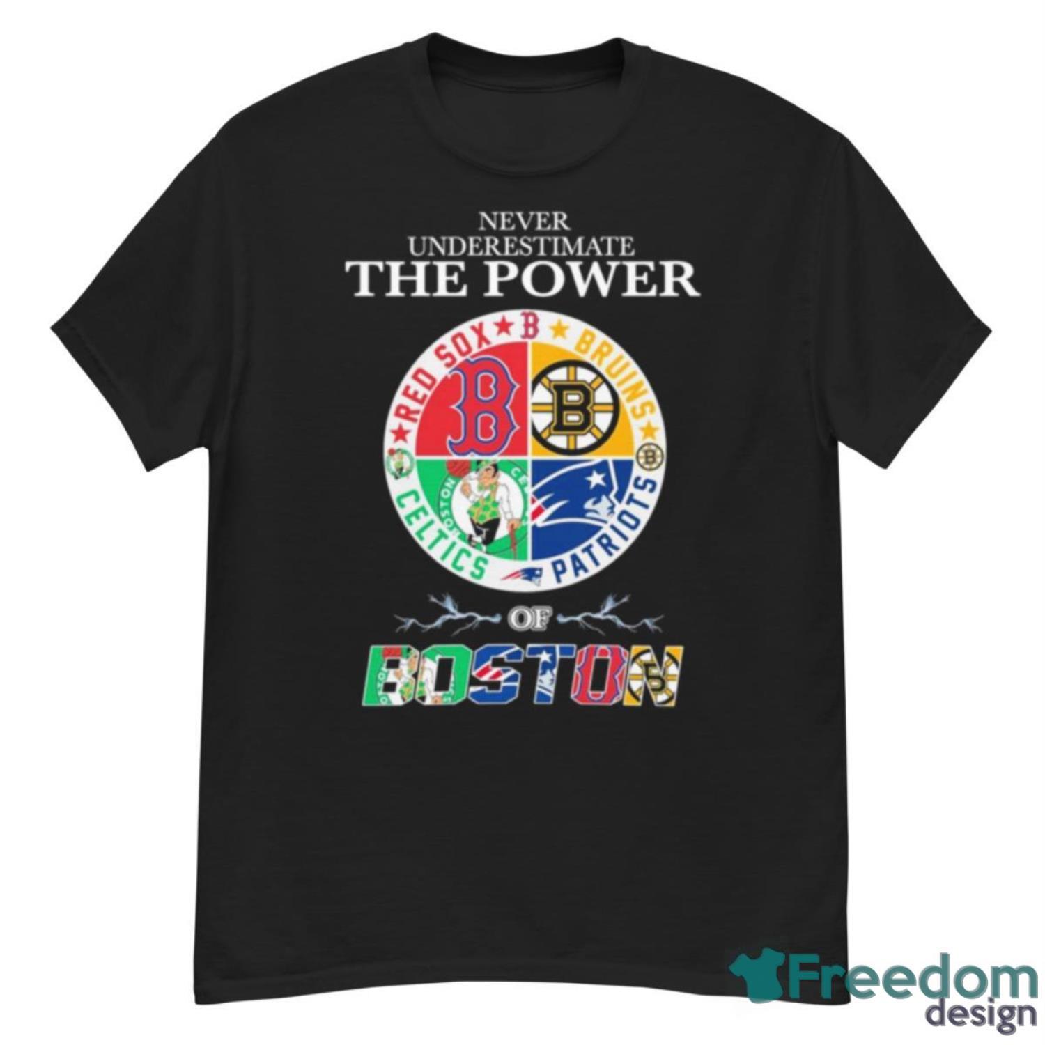 Red Sox Bruins Patriots And Celtics Never Underestimate The Power Of Boston  Shirt - Freedomdesign