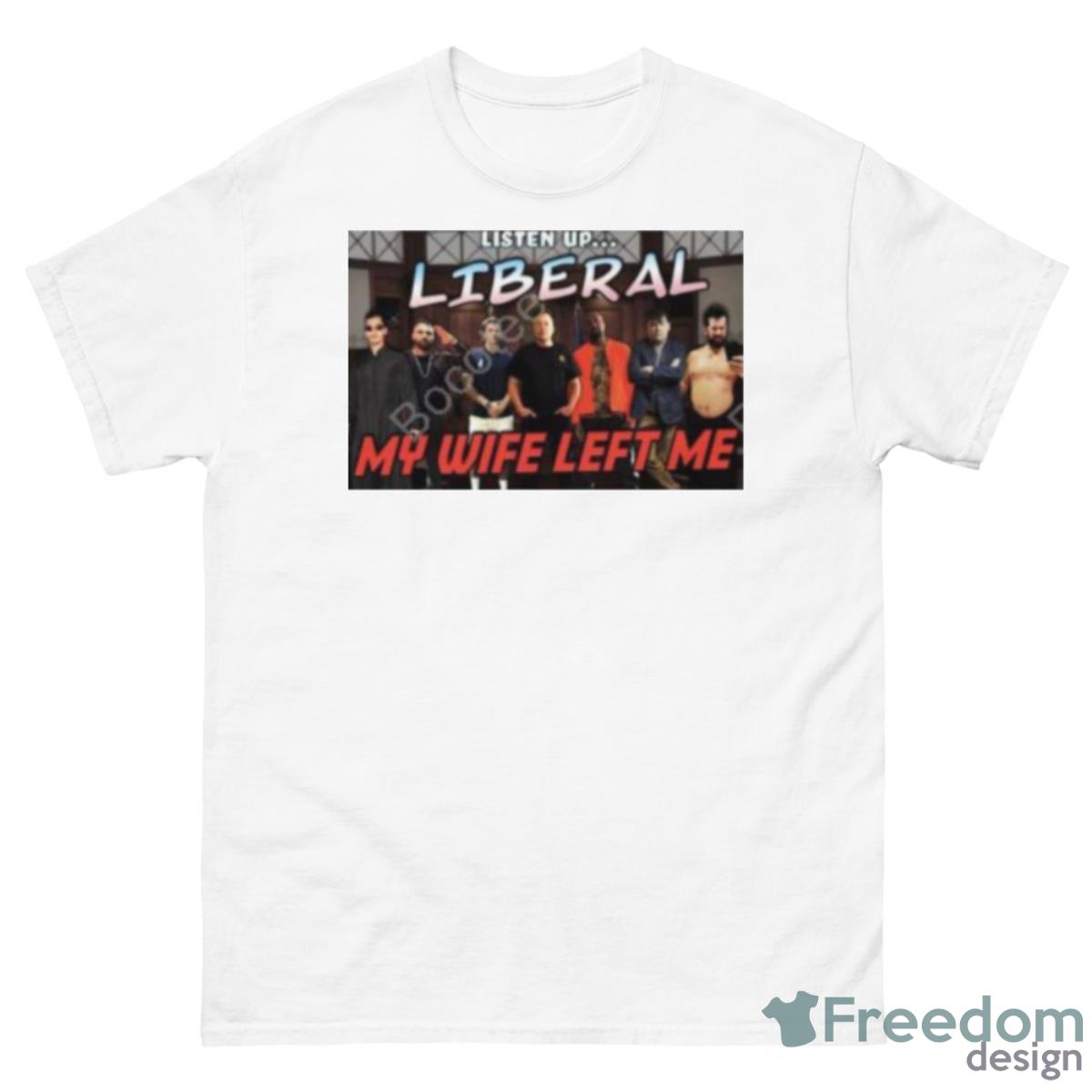 Right Wing Cope Listen Up Liberal My Wife Left Me Shirt - 500 Men’s Classic Tee Gildan