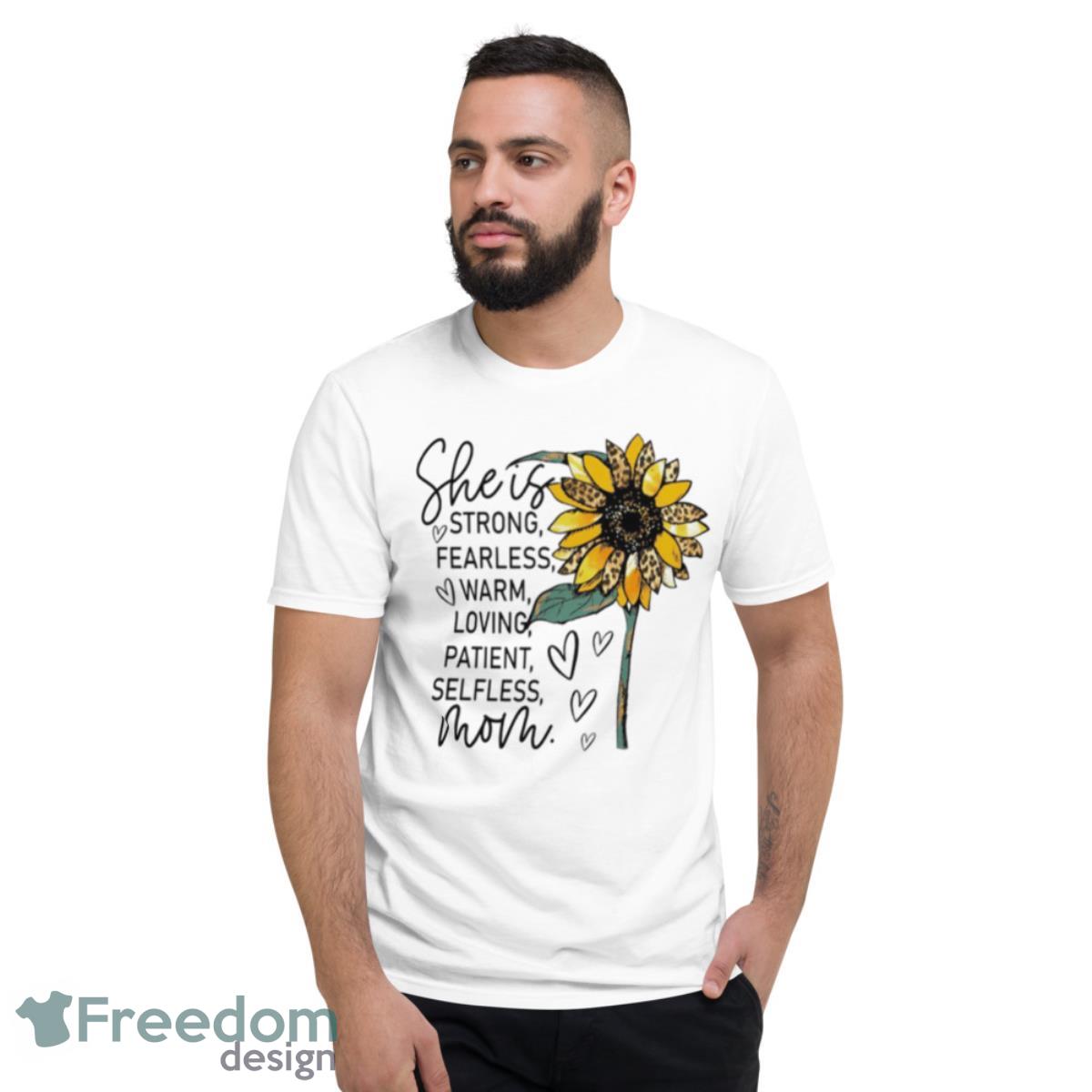 She Is Strong Fearless Warm Loving Patient Selfless Mom Sunflower Shirt - Short Sleeve T-Shirt