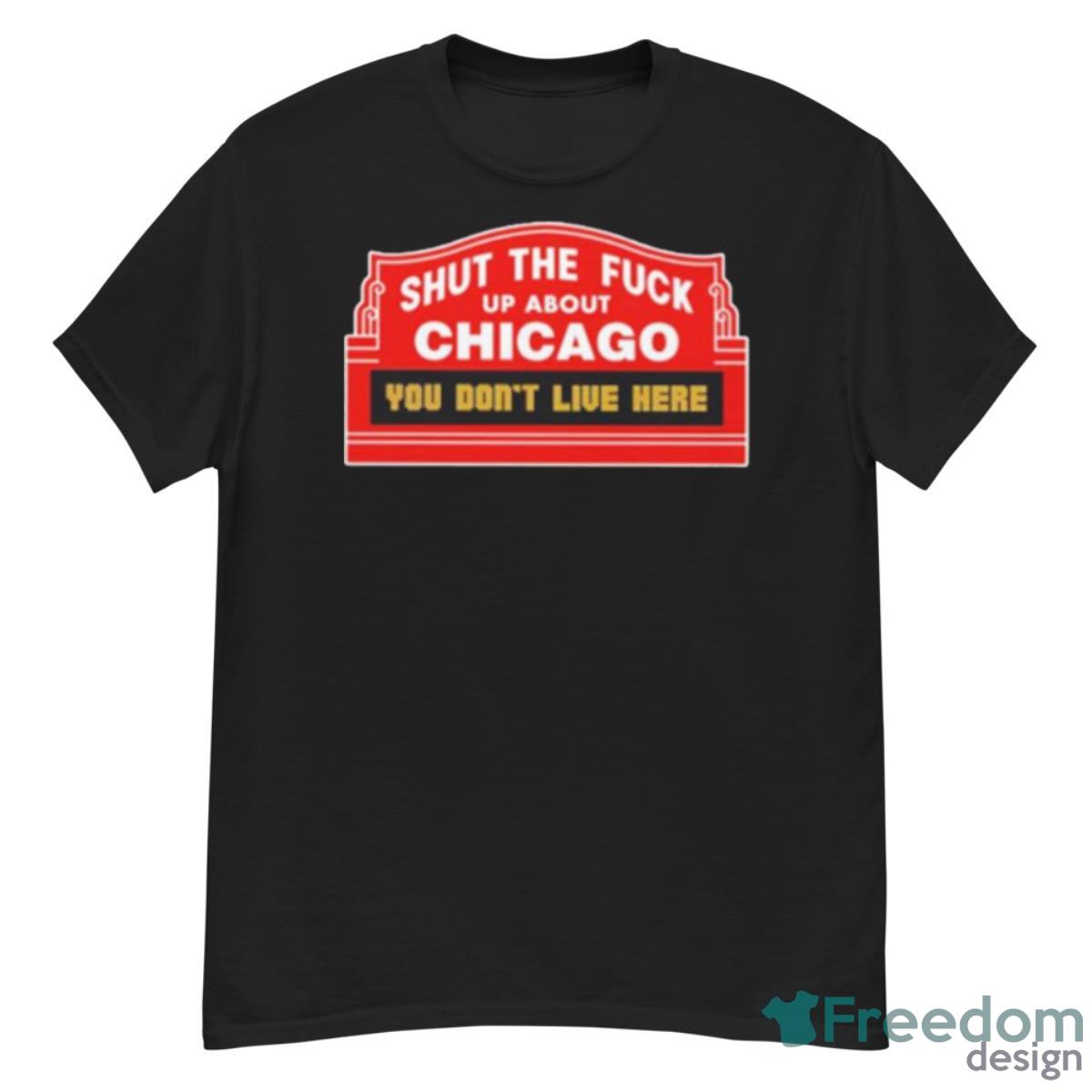 Shut The Fuck Up About Chicago You Don’t Live Here Shirt - G500 Men’s Classic T-Shirt