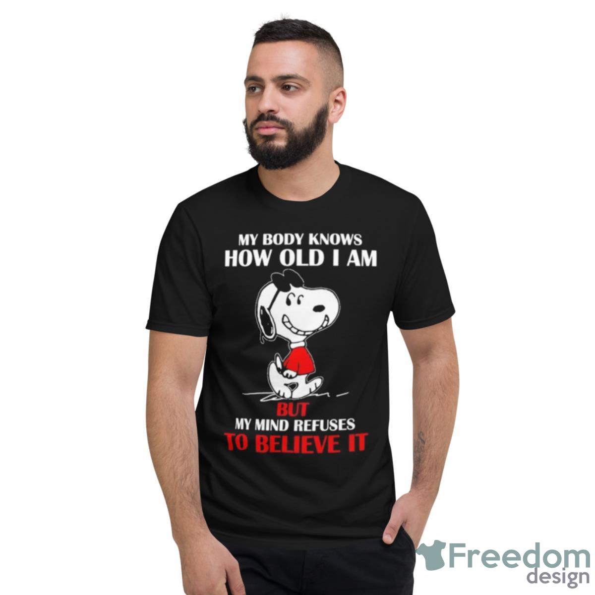 Snoopy My Body Knows How Old I Am But My Mind Refuses To Believe It Shirt - Short Sleeve T-Shirt