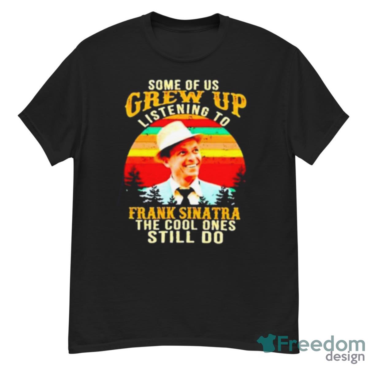 Some Of Us Grew Up Listening To Frank Sinatra The Cool Ones Still Do Vintage Shirt - G500 Men’s Classic T-Shirt