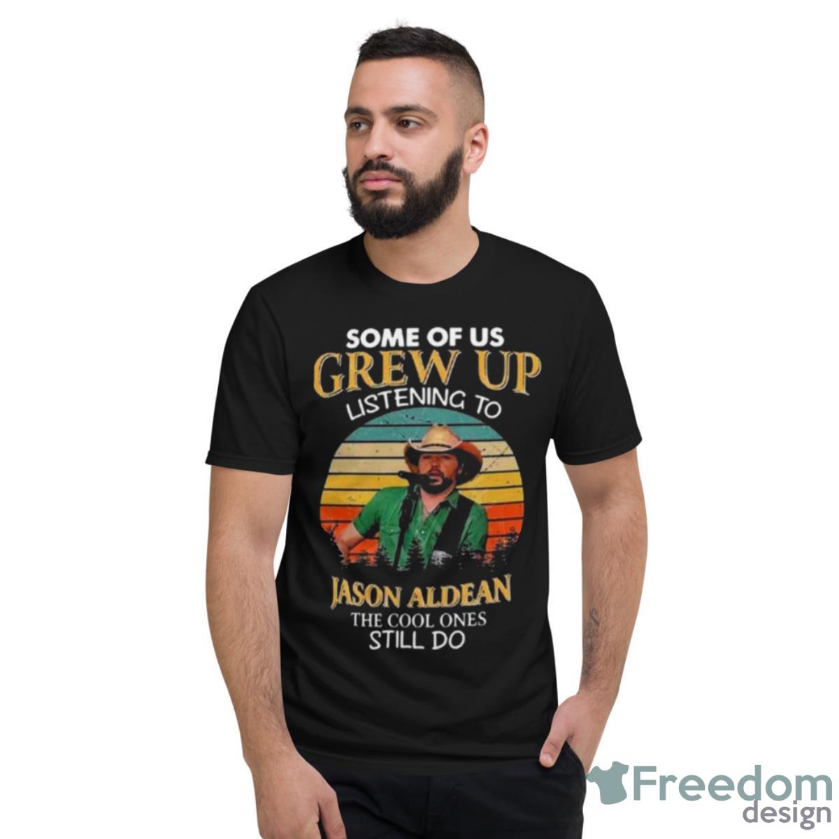 Some Of Us Grew Up Listening To Jason Aldean The Cool Ones Still Do Shirt - Short Sleeve T-Shirt