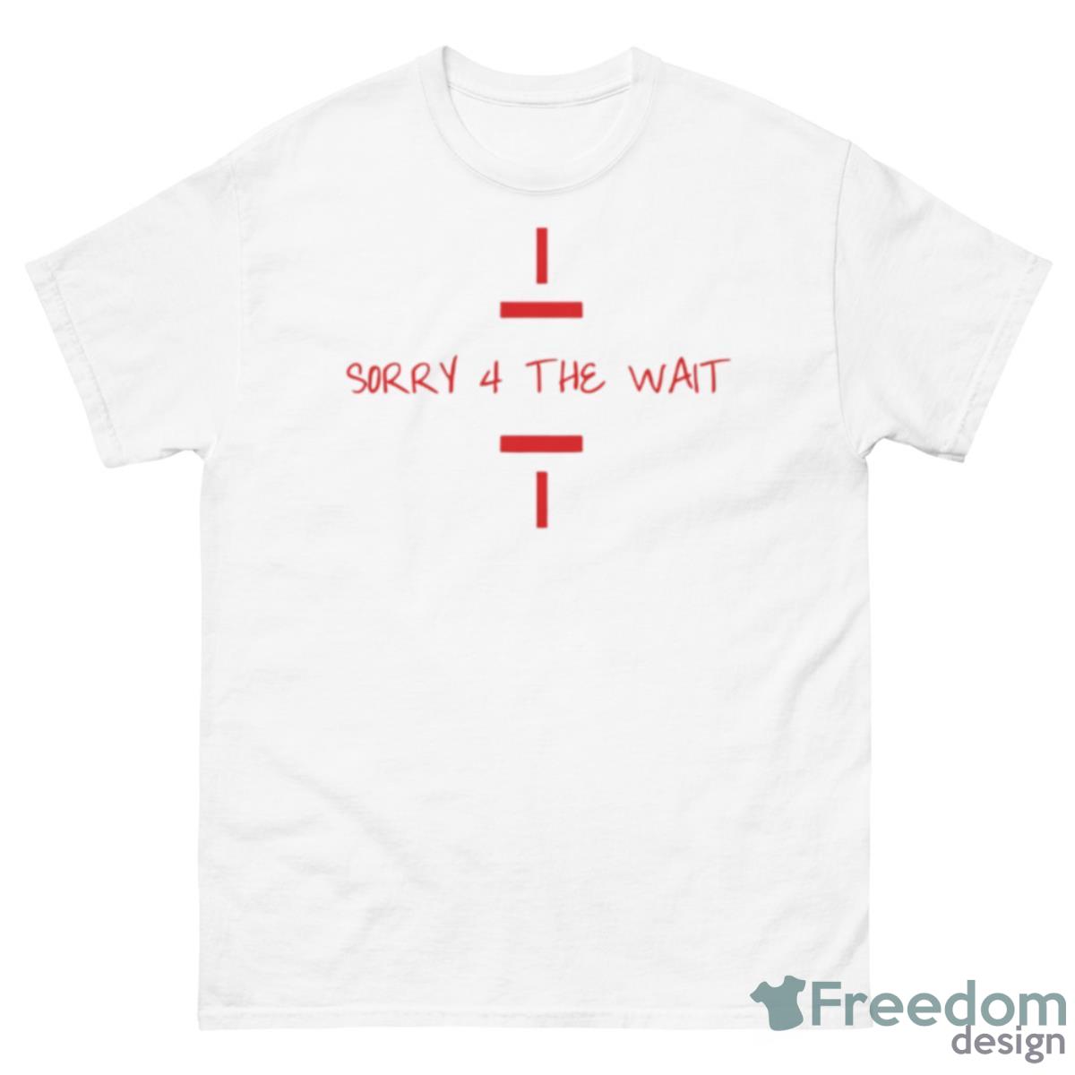 Sorry 4 The Wait Shirt - 500 Men’s Classic Tee Gildan