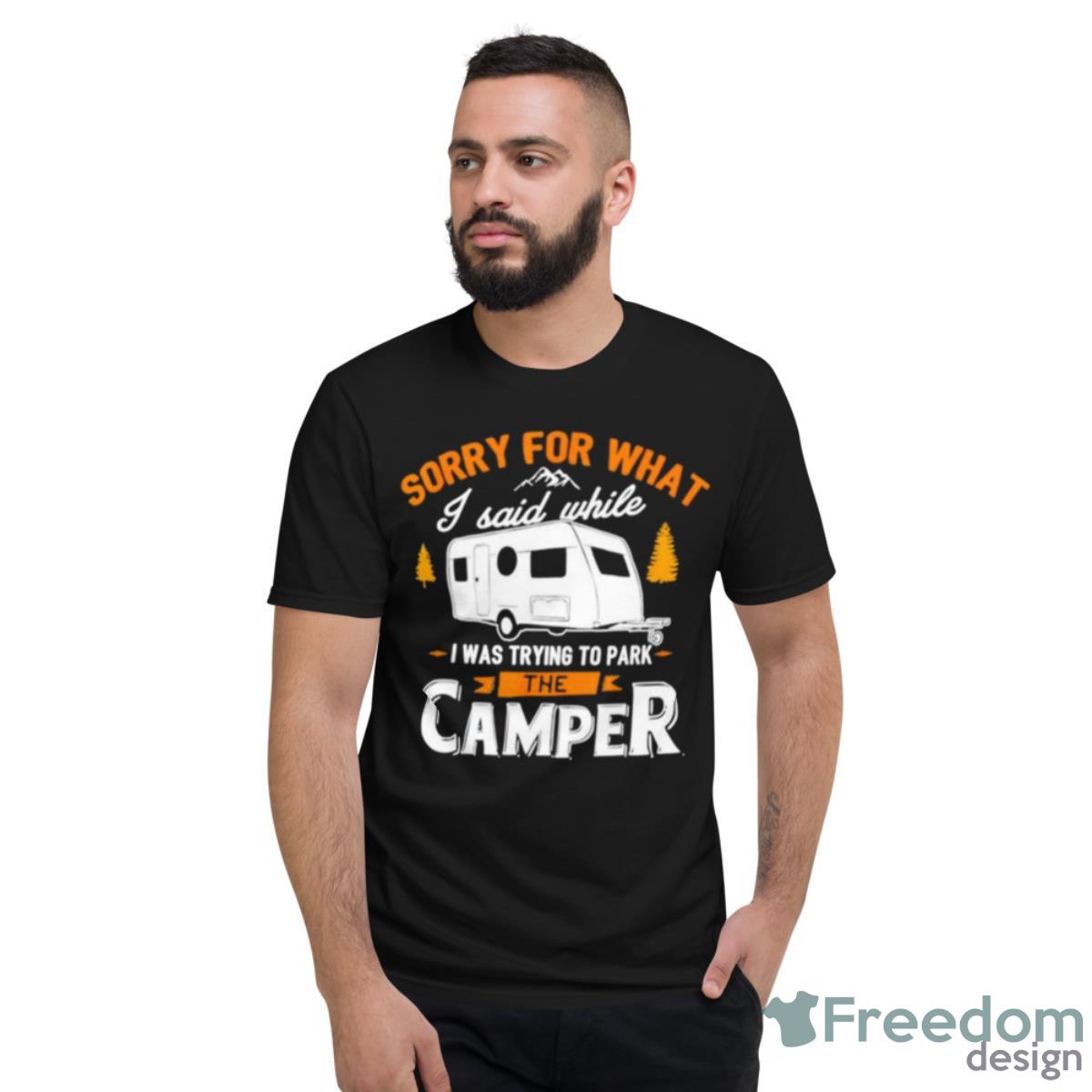 Sorry For What I Said While I Was Parking The Camper Shirt - Short Sleeve T-Shirt