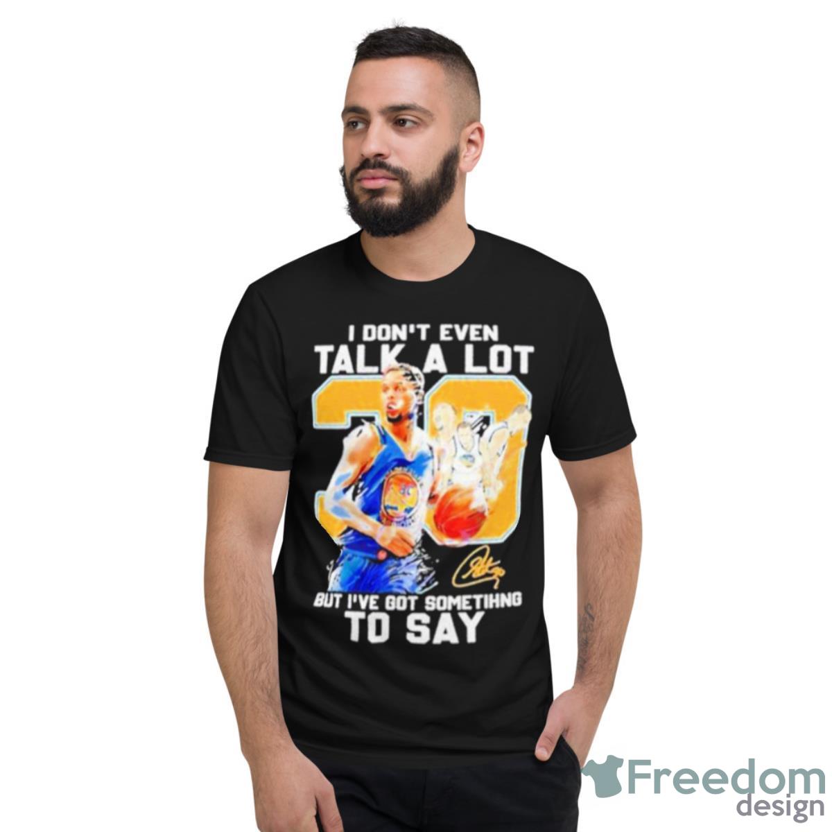 Stephen Curry I Don’t Even Talk A Lot But I’ve Got Something To Say Signature Shirt - Short Sleeve T-Shirt