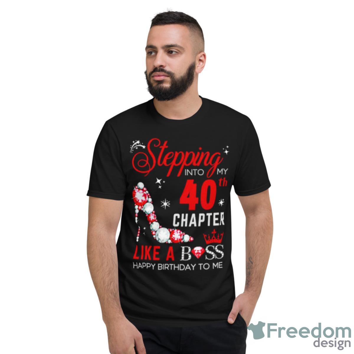 Stepping Into My 40th Chapter Like A Boss Happy Birthday To Me Shirt - Short Sleeve T-Shirt