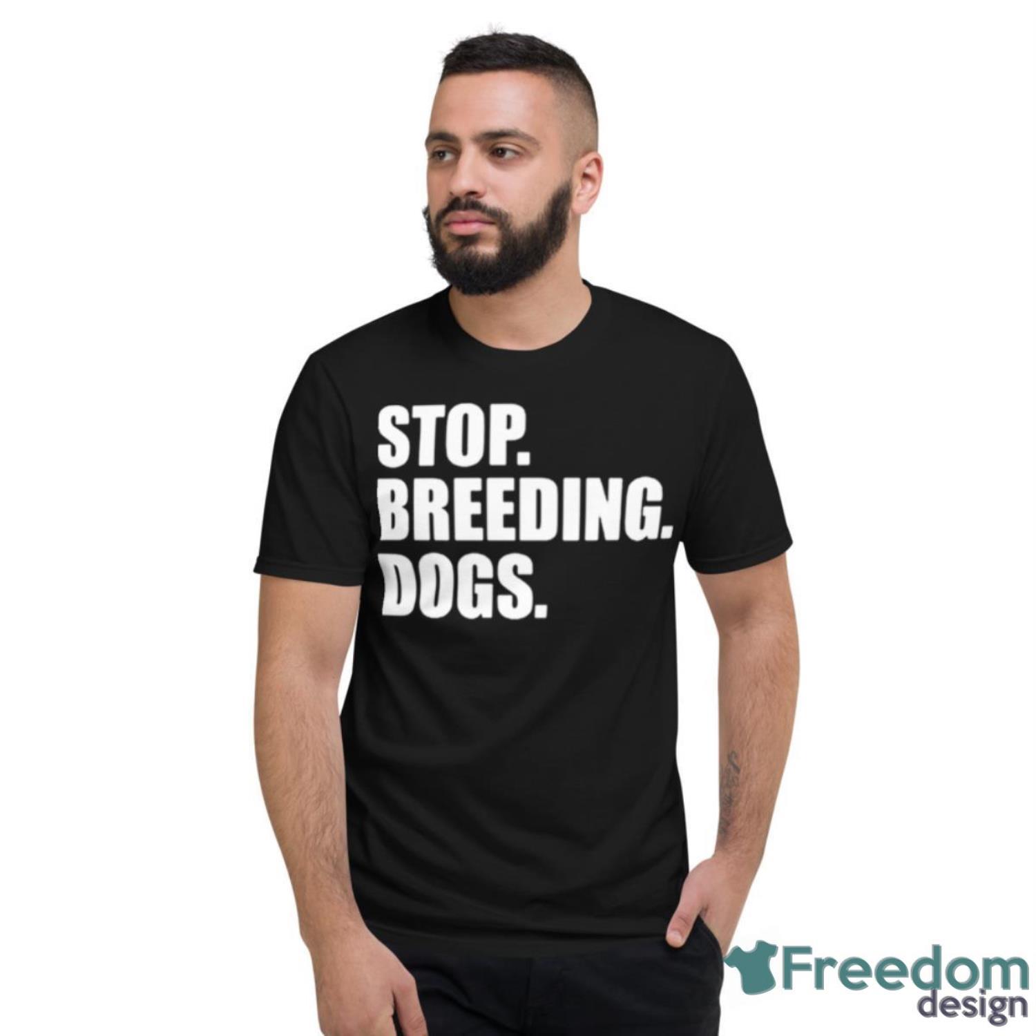 Stop Breeding Dogs Shirt - Short Sleeve T-Shirt