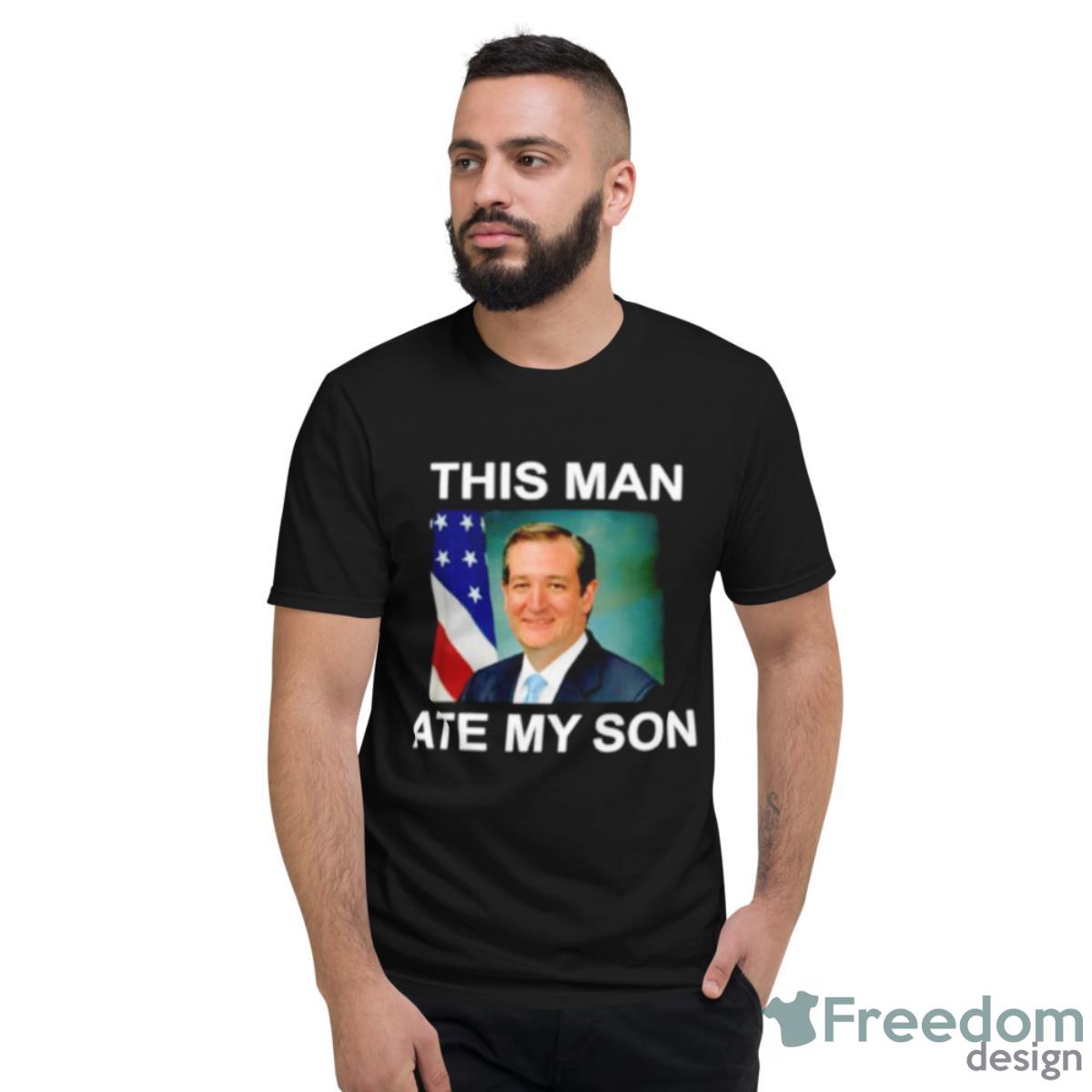 Ted Cruz This Man Ate My Son Shirt - Short Sleeve T-Shirt