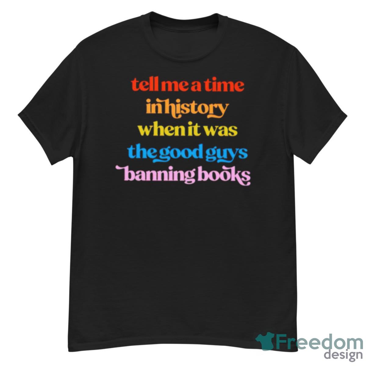 Tell Me A Time In History When It Was The Good Guys Banning Books Shirt - G500 Men’s Classic T-Shirt