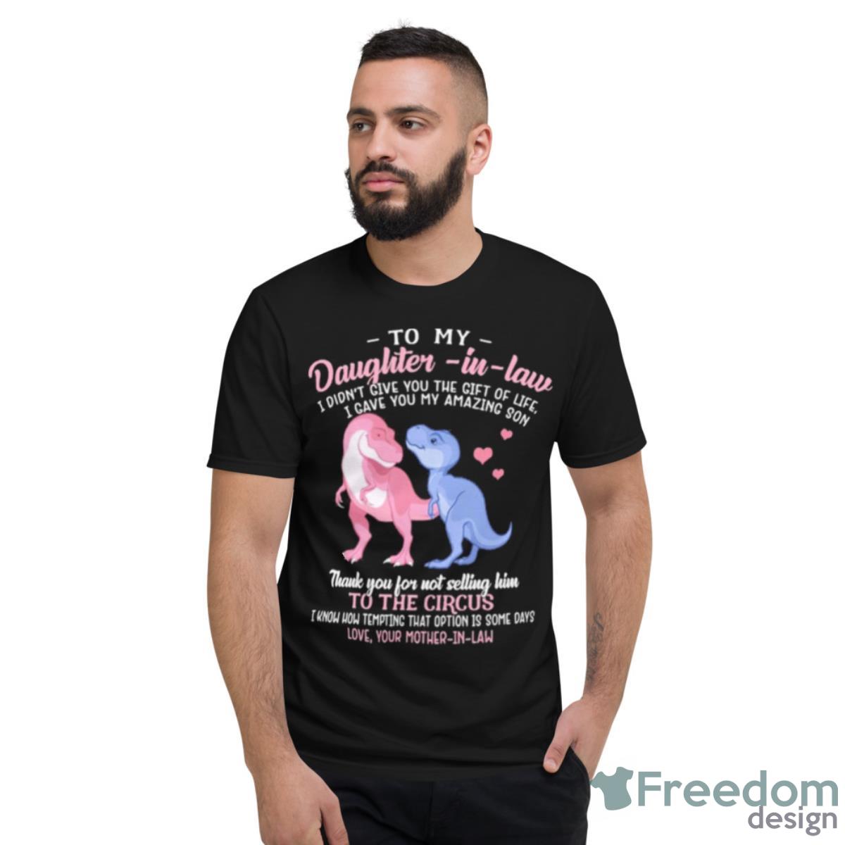 To My Daughter In Law I Didn’t Give You The Gift Of Life I Gave T Shirt - Short Sleeve T-Shirt