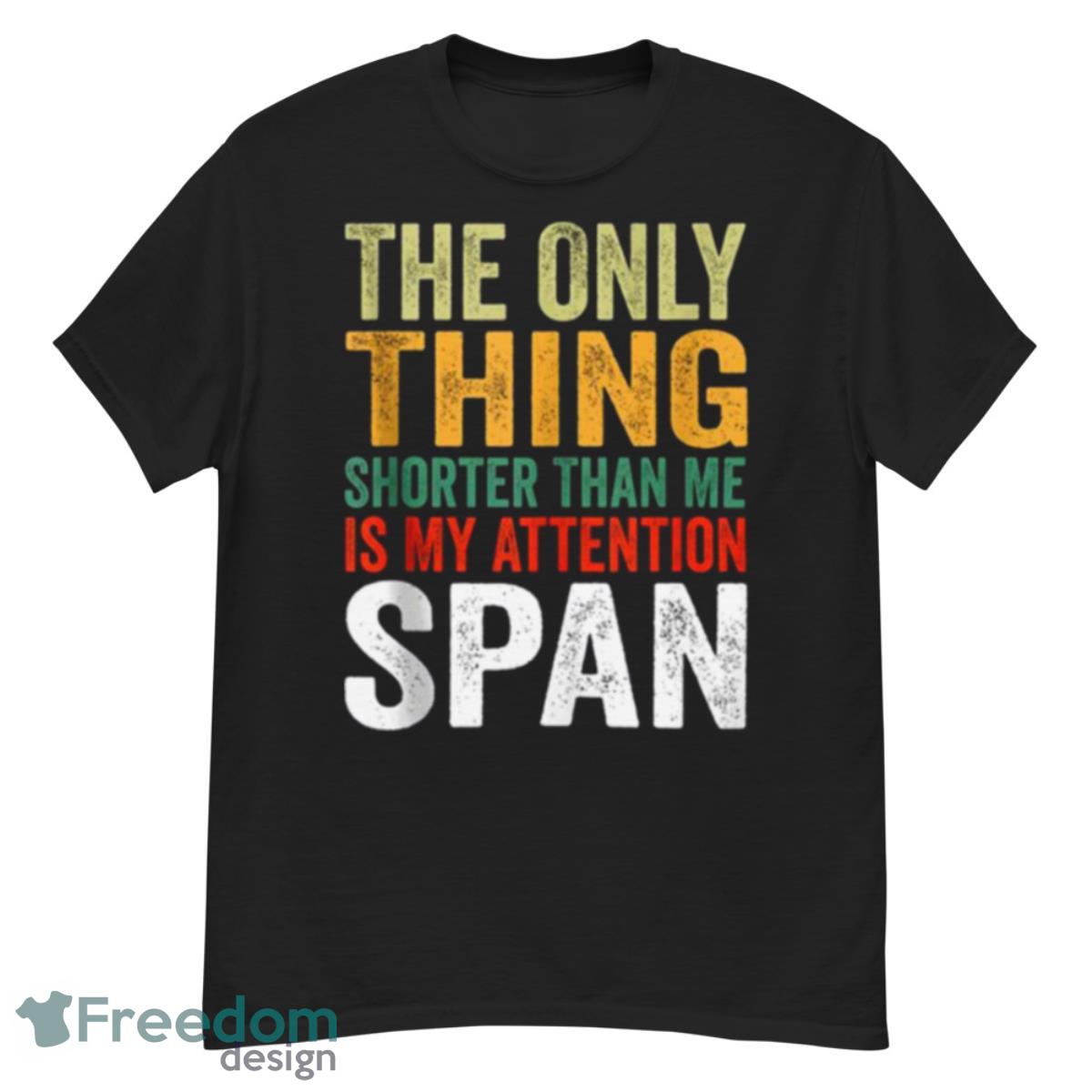 Typography Design The Only Thing Shorter Than Me Is My Attention Span Shirt - G500 Men’s Classic T-Shirt