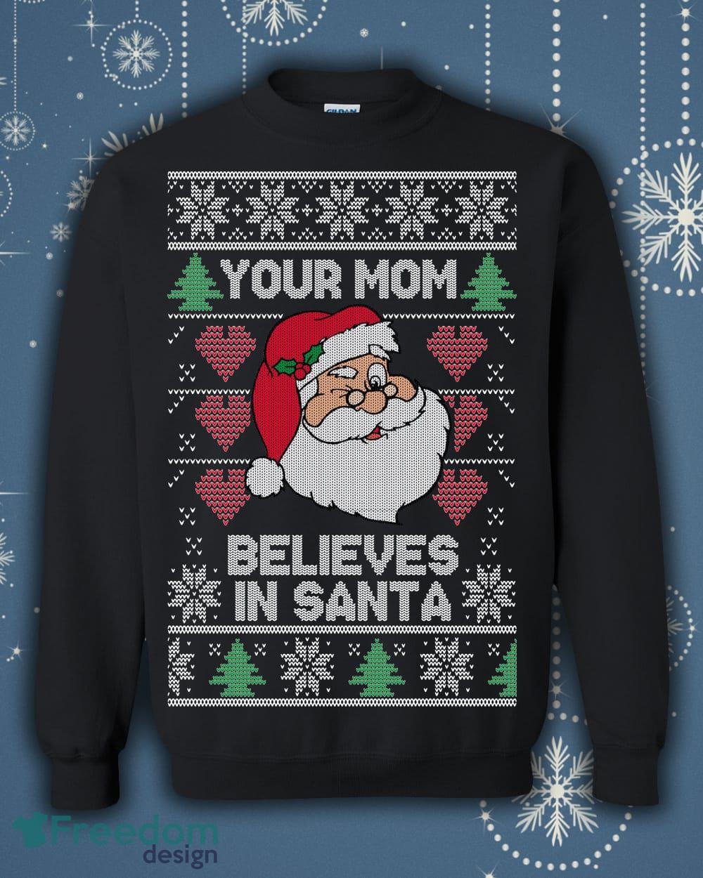 Ugly Christmas Sweater Your Mom Believes in Santa Claus Unisex Sweatshirt - Ugly Christmas Sweater Your Mom Believes in Santa Claus Unisex Sweatshirt_1