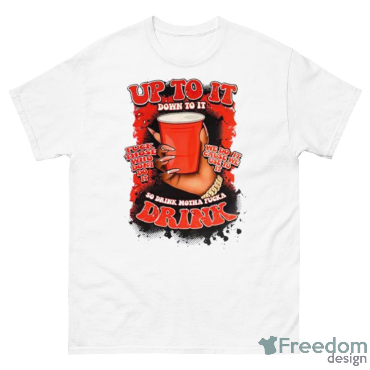 Up To It Down To It So Drink Motha Shirt - 500 Men’s Classic Tee Gildan