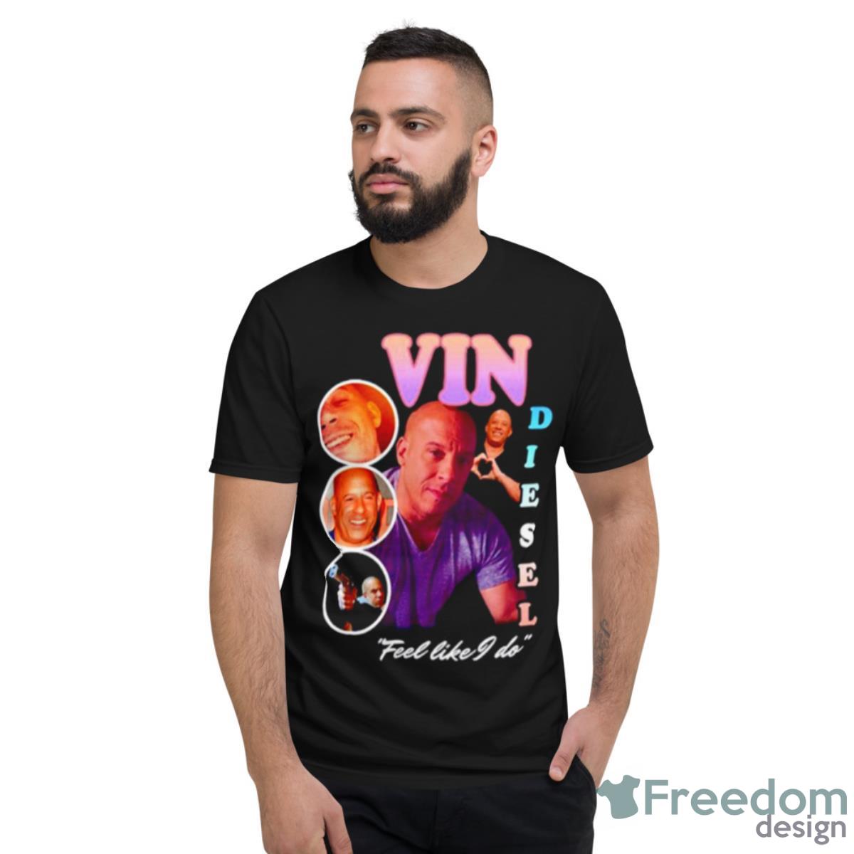 Vin Diesel Feel Like I Do Shirt - Short Sleeve T-Shirt