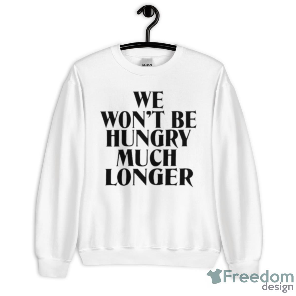 We Won’t Be Hungry Much Longer Shirt - Unisex Heavy Blend Crewneck Sweatshirt