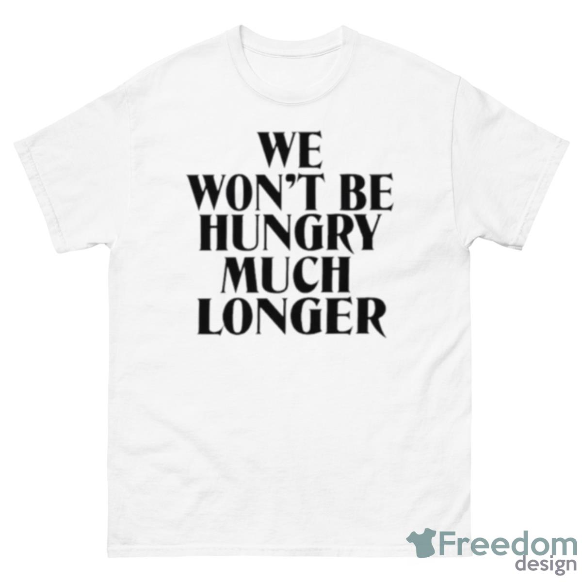 We Won’t Be Hungry Much Longer Shirt - 500 Men’s Classic Tee Gildan