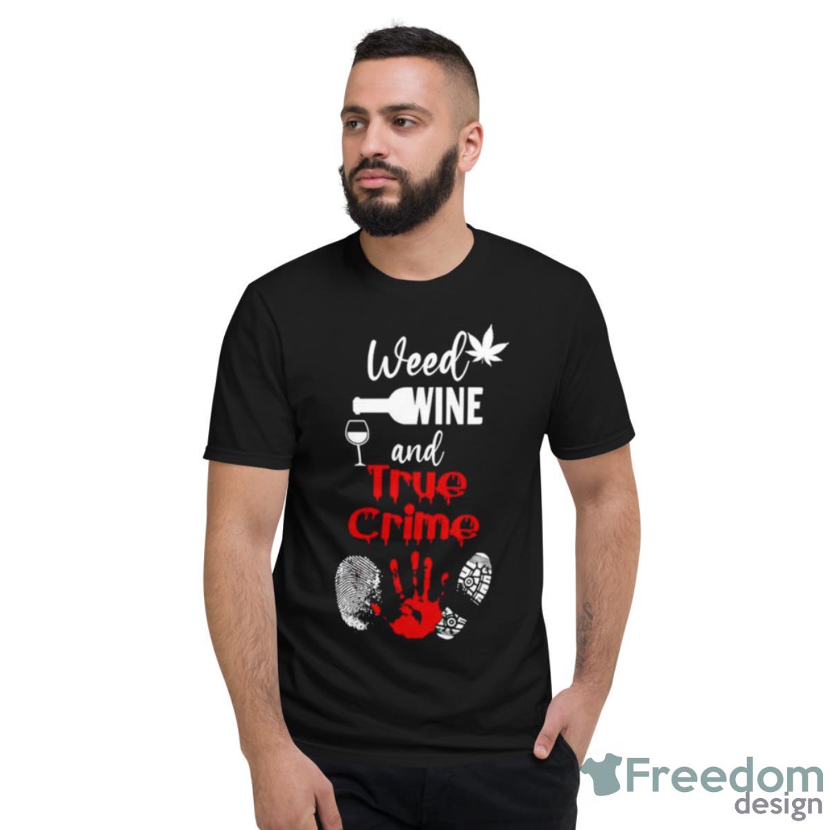 Weed Wine And True Crime T Shirt - Short Sleeve T-Shirt