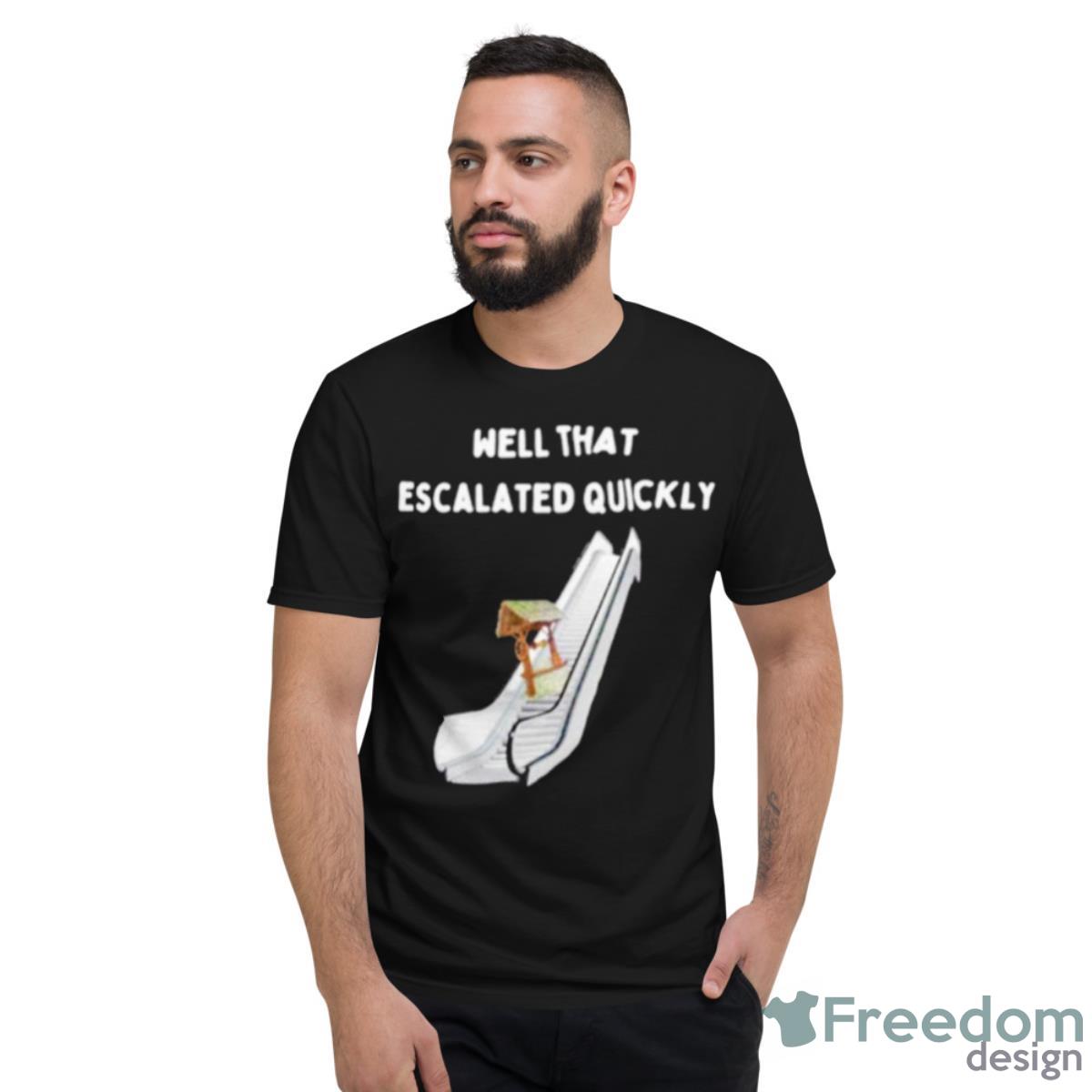 Well That Escalated Quickly Shirt - Short Sleeve T-Shirt