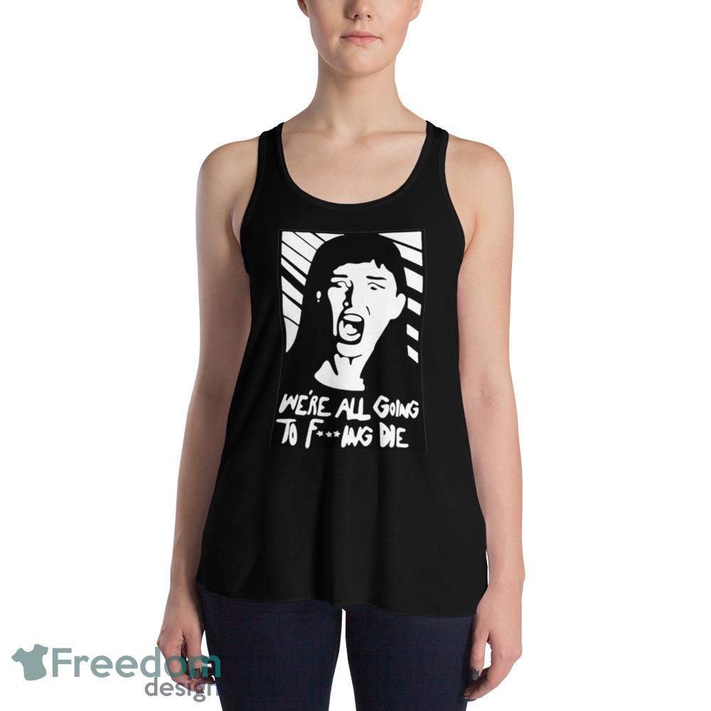 We’re all going to fucking die Design Black T Shirt - 8800 Womens Flowy Racerback Tank We’re all going to fucking die Design Black T Shirt - 8800 Womens Flowy Racerback Tank