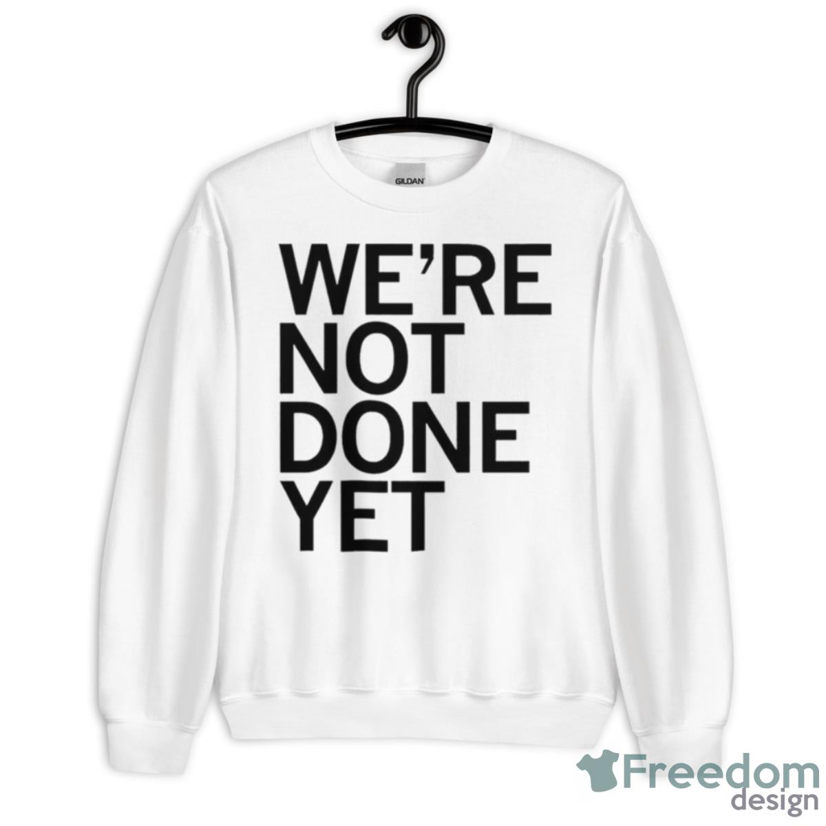 We’re Not Done Yet T Shirt - Unisex Heavy Blend Crewneck Sweatshirt