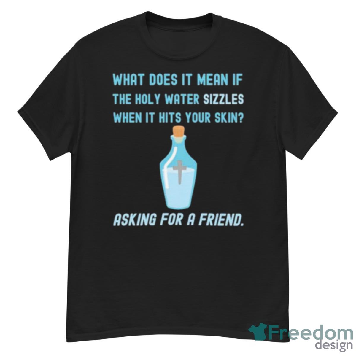 What Does It Mean If The Holy Water Sizzles When It Hits Your Skin Asking For A Friend Shirt - G500 Men’s Classic T-Shirt