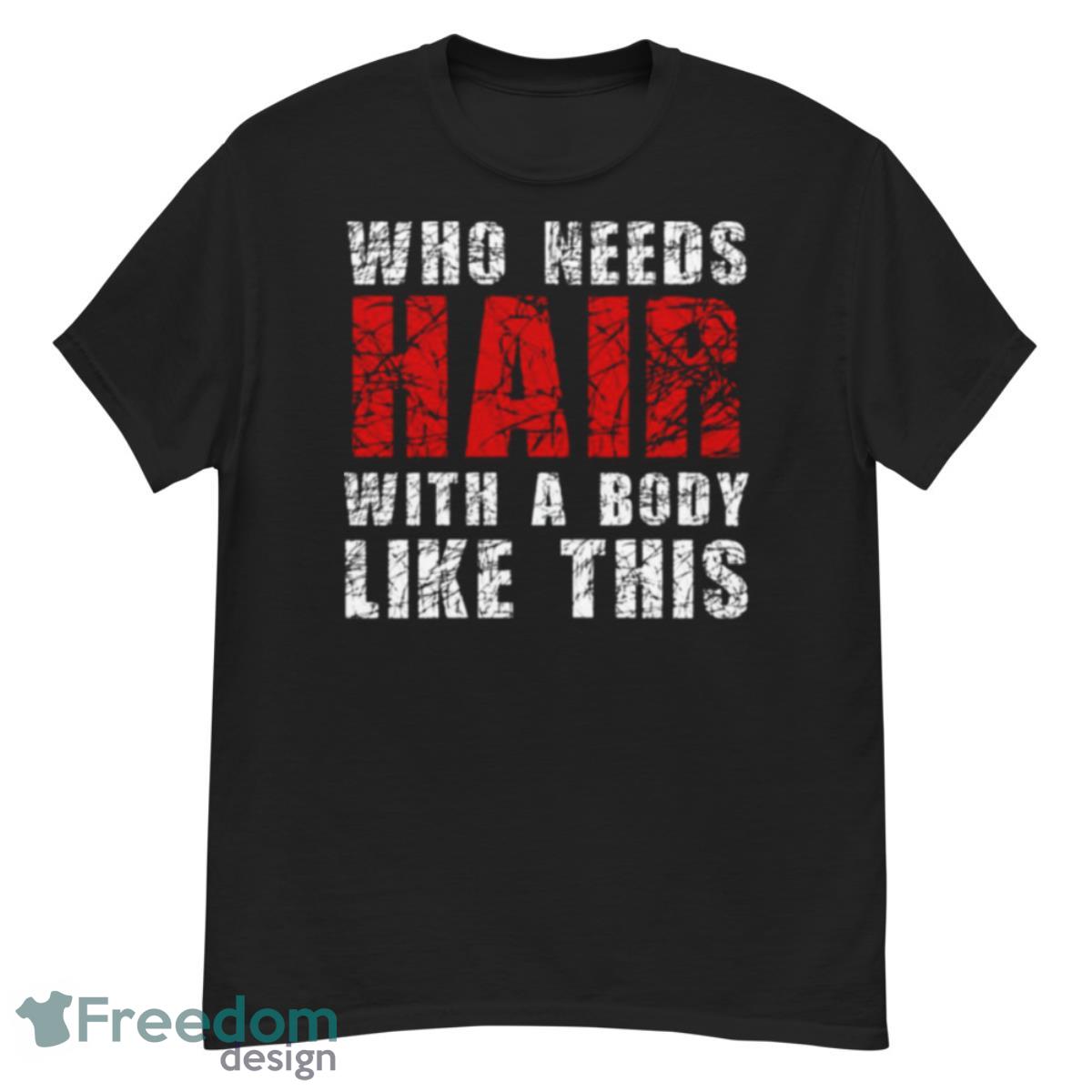 Who Needs Hair With A Body Like This Bald Guy Shirt - G500 Men’s Classic T-Shirt