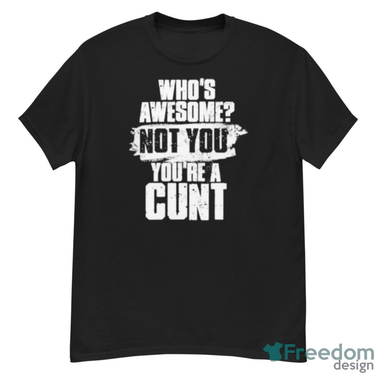 Who’s Awesome Not You You’re A Cunt T Shirt - G500 Men’s Classic T-Shirt