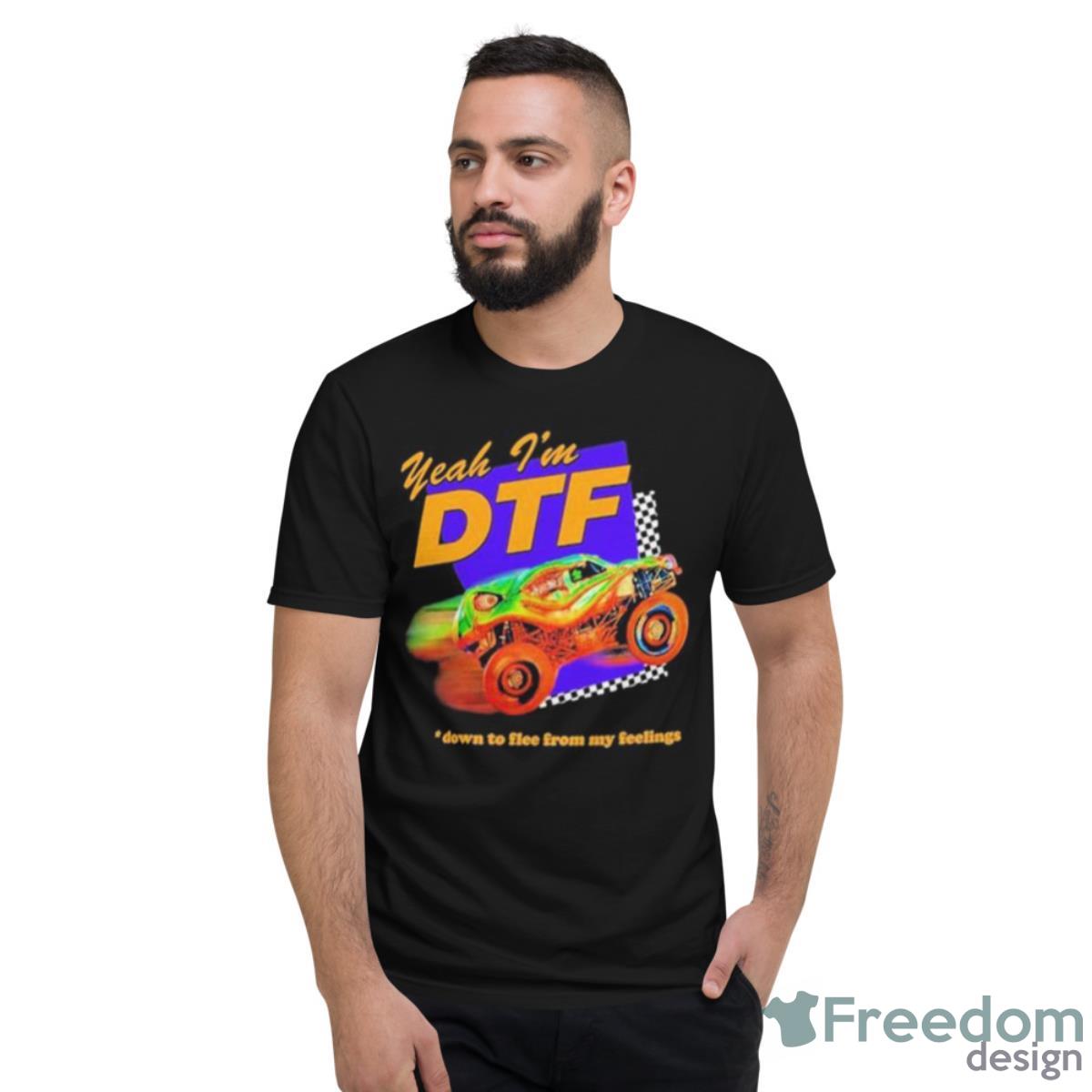 Yeah I’m Dtf Down To Flee From My Feelings Shirt - Short Sleeve T-Shirt