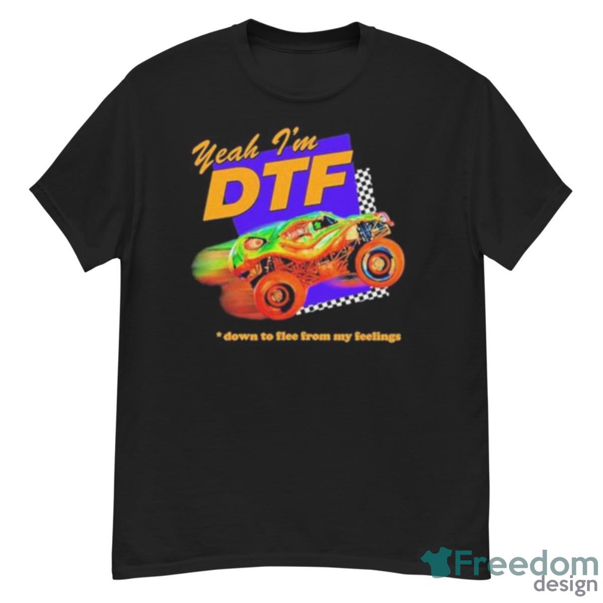 Yeah I’m Dtf Down To Flee From My Feelings Shirt - G500 Men’s Classic T-Shirt