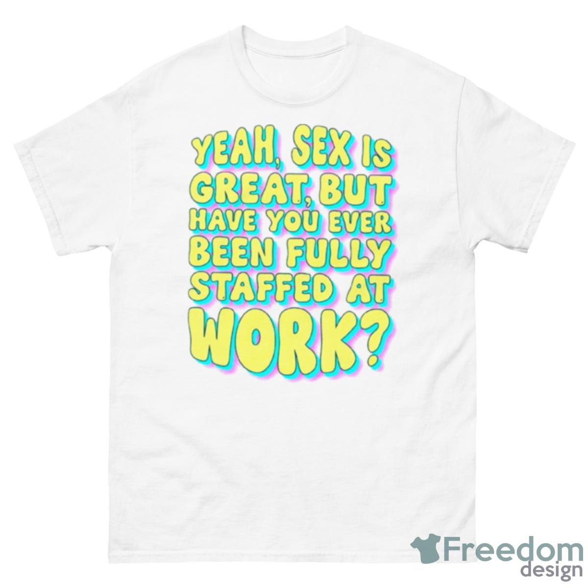 Yeah Sex Is Great But Have You Ever Been Fully Staffed At Work Shirt - 500 Men’s Classic Tee Gildan