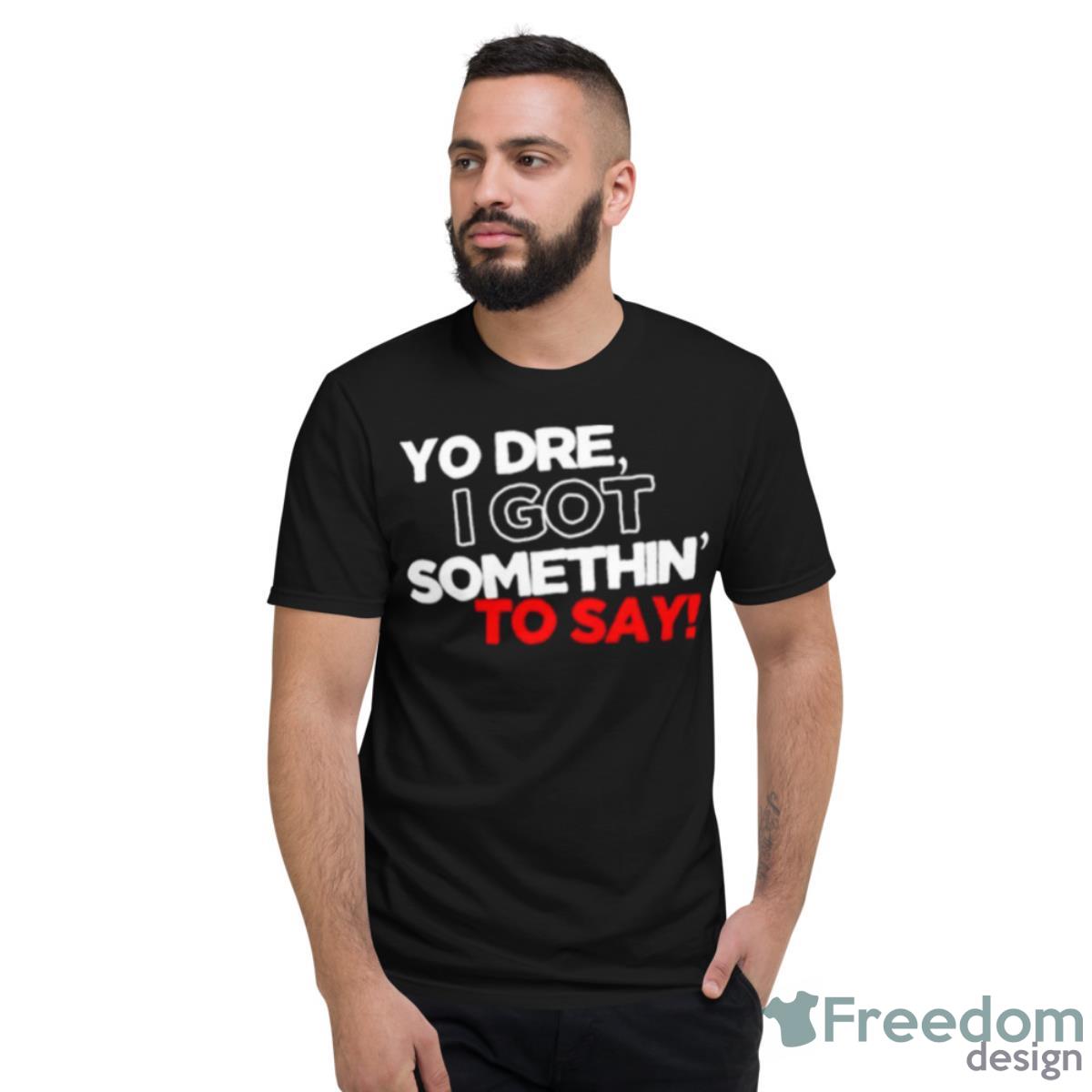 Yo Dre I Got Something To Say Shirt - Short Sleeve T-Shirt