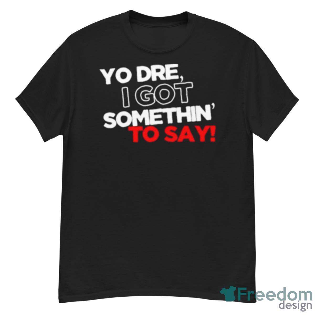 Yo Dre I Got Something To Say Shirt - G500 Men’s Classic T-Shirt