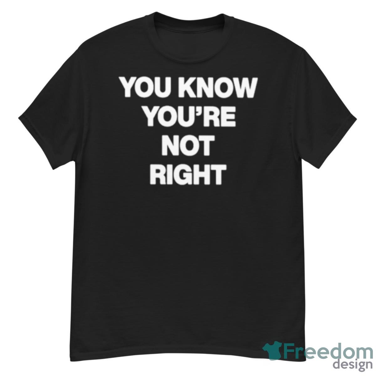 You Know You’re Not Right Shirt - G500 Men’s Classic T-Shirt