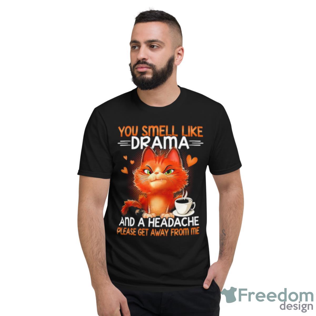 You Smell Like Drama And A Headache Please Get Away From Me Shirt - Short Sleeve T-Shirt