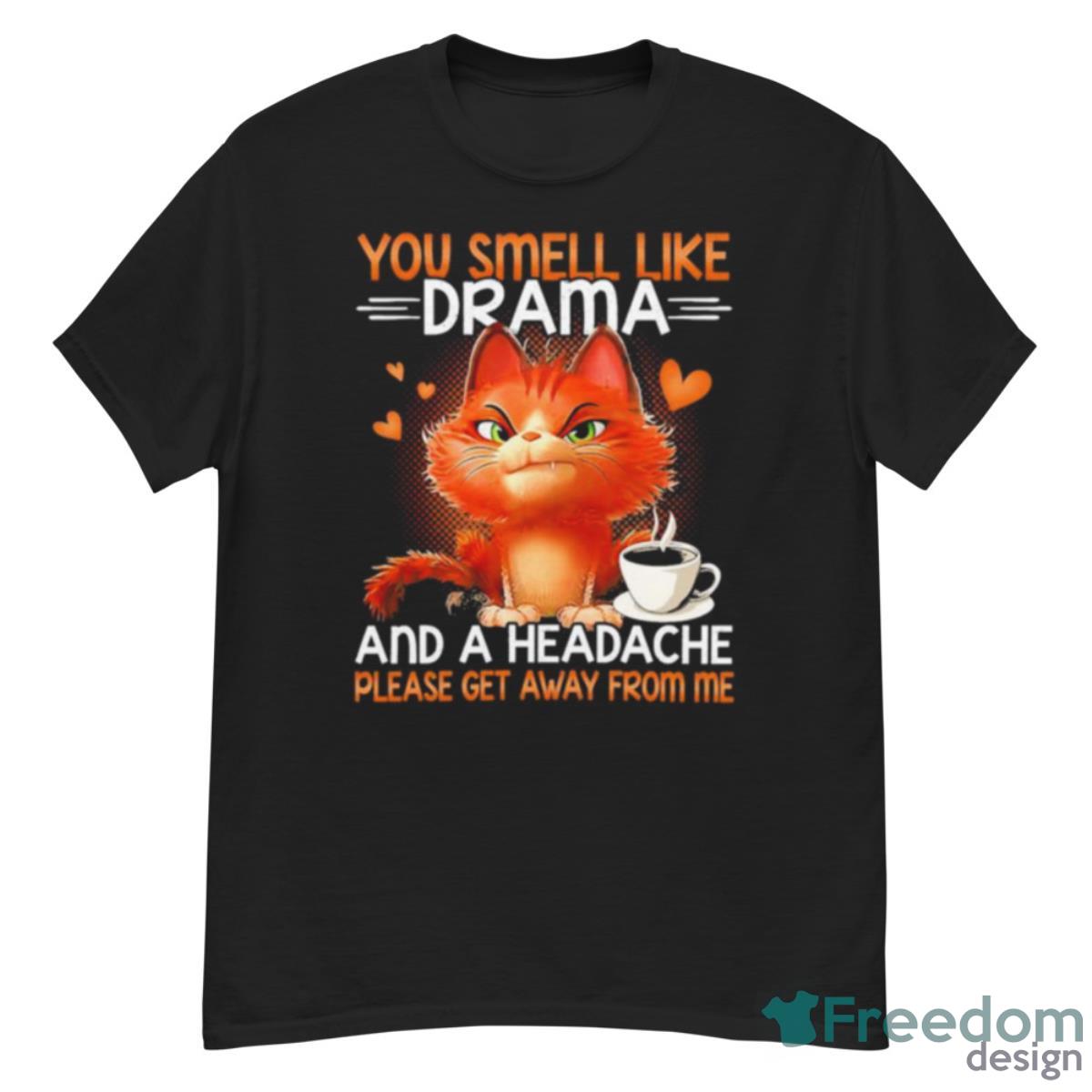 You Smell Like Drama And A Headache Please Get Away From Me Shirt - G500 Men’s Classic T-Shirt