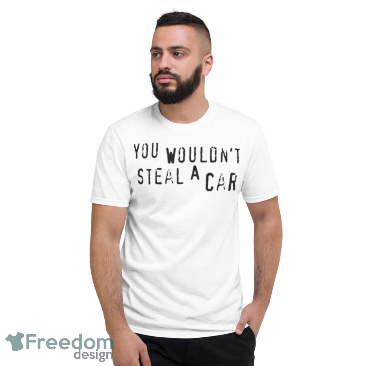 You Wouldn’t Steal A Car Shirt - Short Sleeve T-Shirt