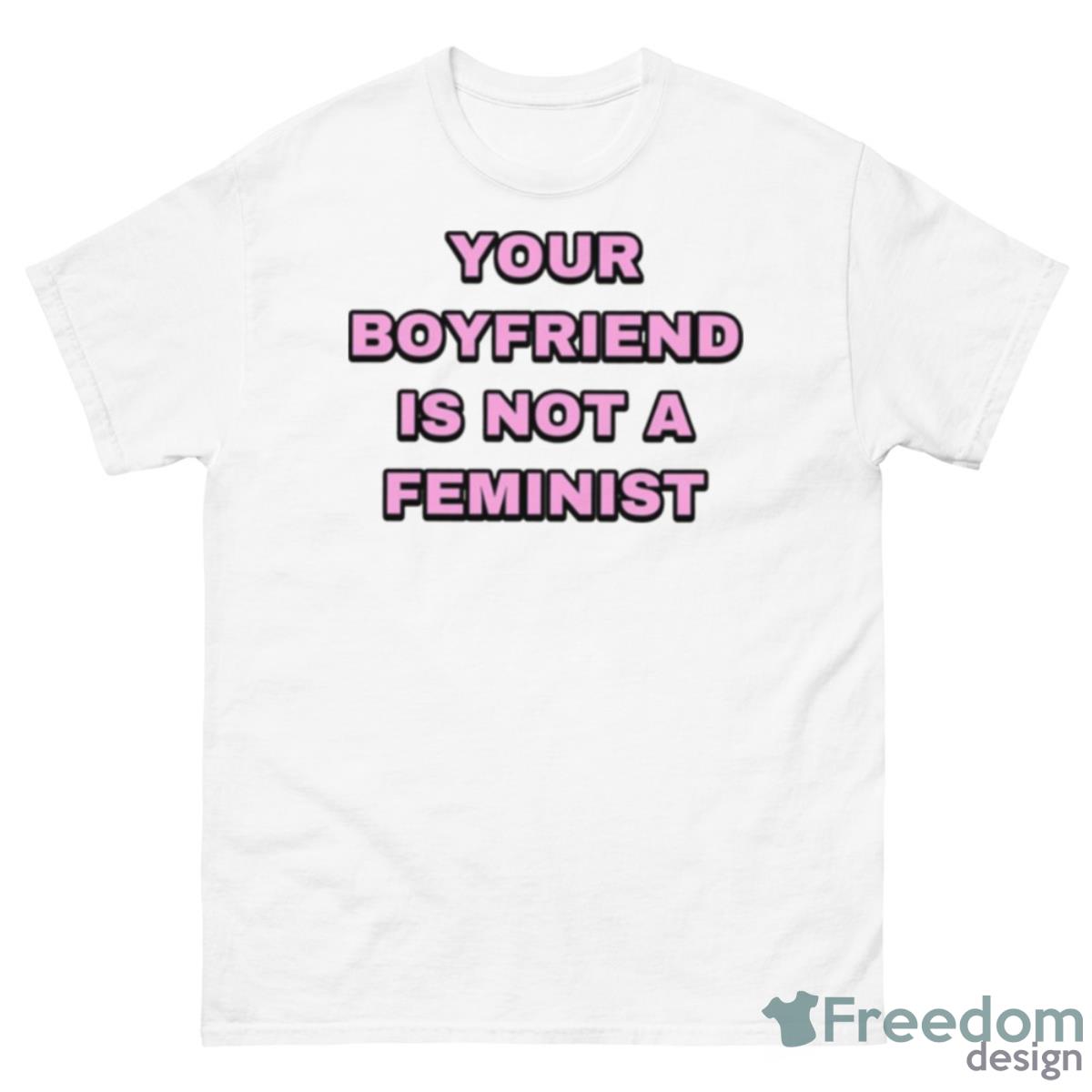 Your Boyfriend Is Not A Feminist Shirt - 500 Men’s Classic Tee Gildan