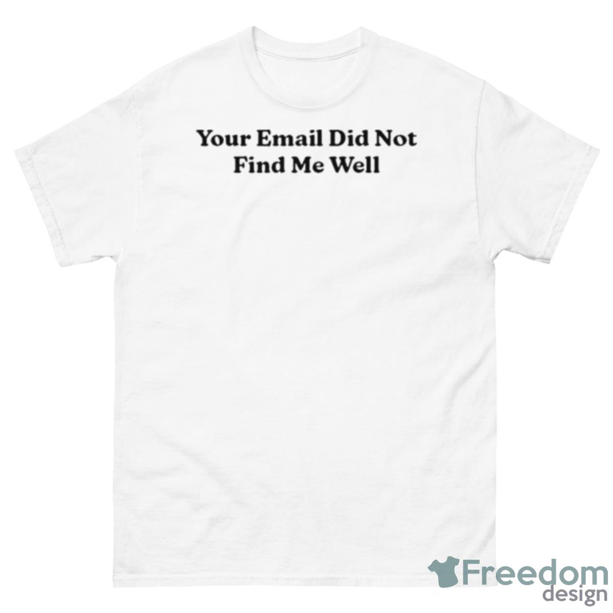 Your Email Didn’t Find Me Well Shirt - 500 Men’s Classic Tee Gildan