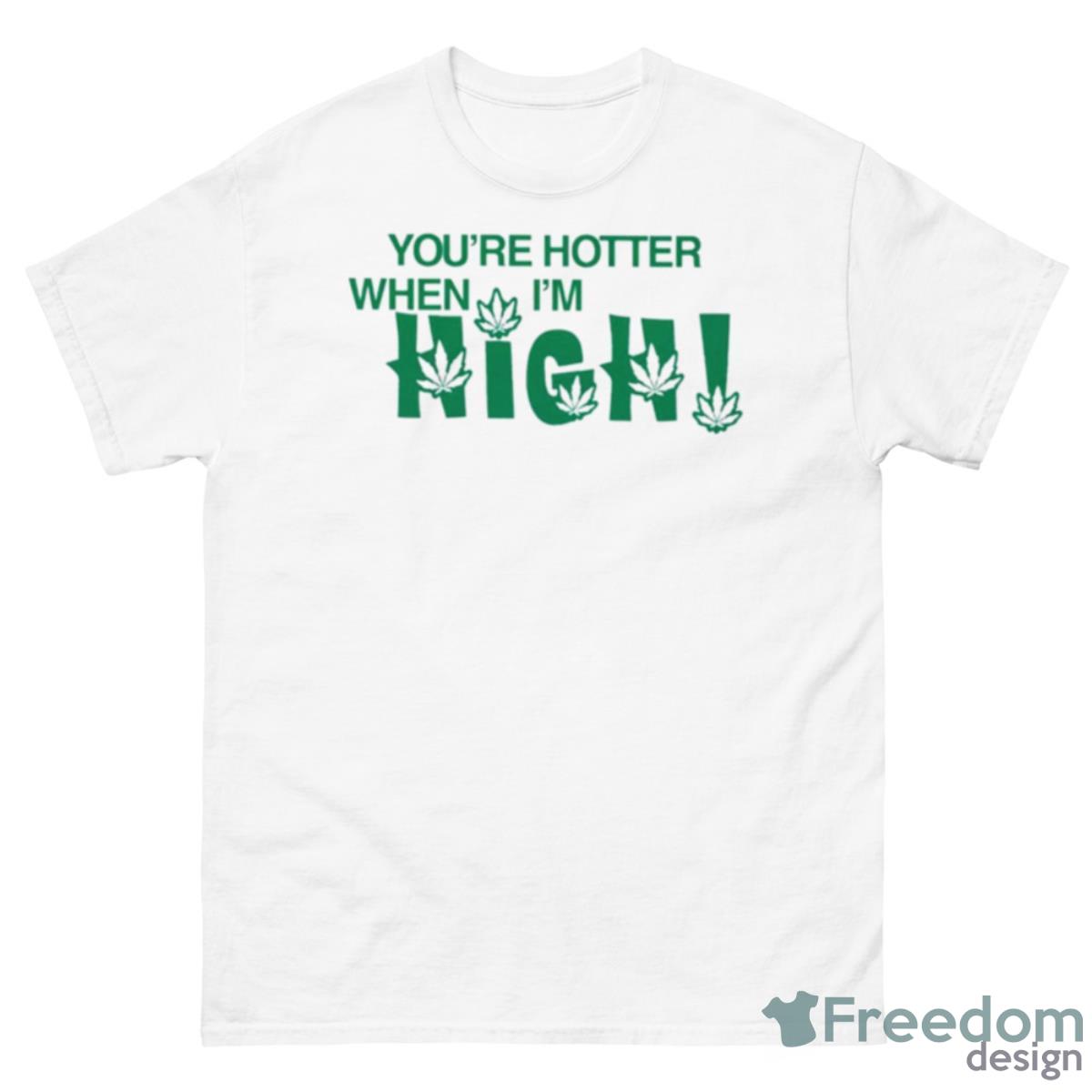 You’re Hotter When I’m High Shirt - 500 Men’s Classic Tee Gildan