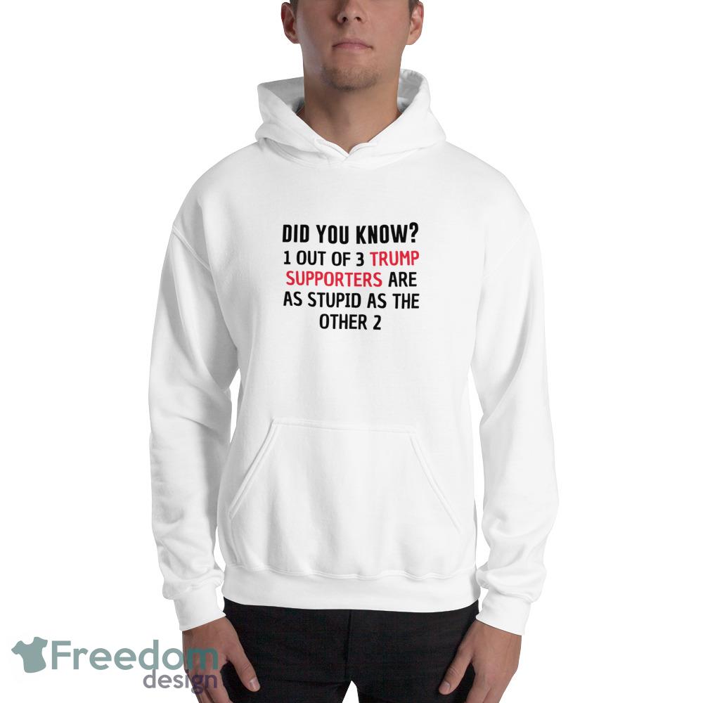 1 out of 3 trump supporters are as stupid as the other 2 anti trump T Shirt - 18500 Unisex Heavy Blend Hooded Sweatshirt