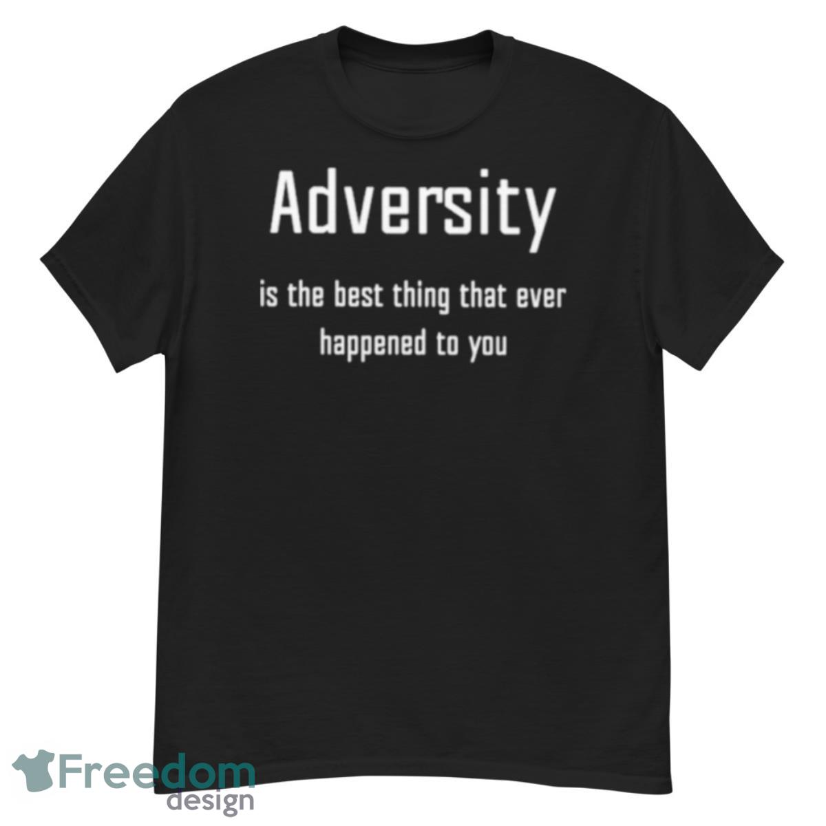 Adversity Is The Best Thing That Ever Happened To You Shirt - G500 Men’s Classic T-Shirt