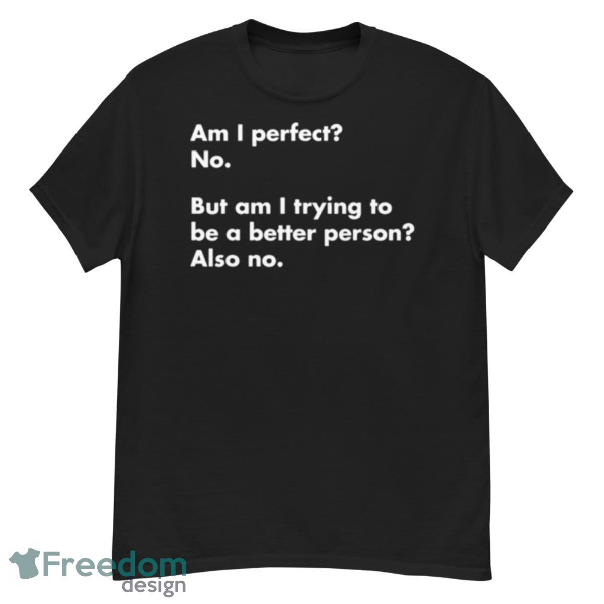 Am I Perfect No But Am I Trying To Do Better Also No 2023 Shirt - G500 Men’s Classic T-Shirt