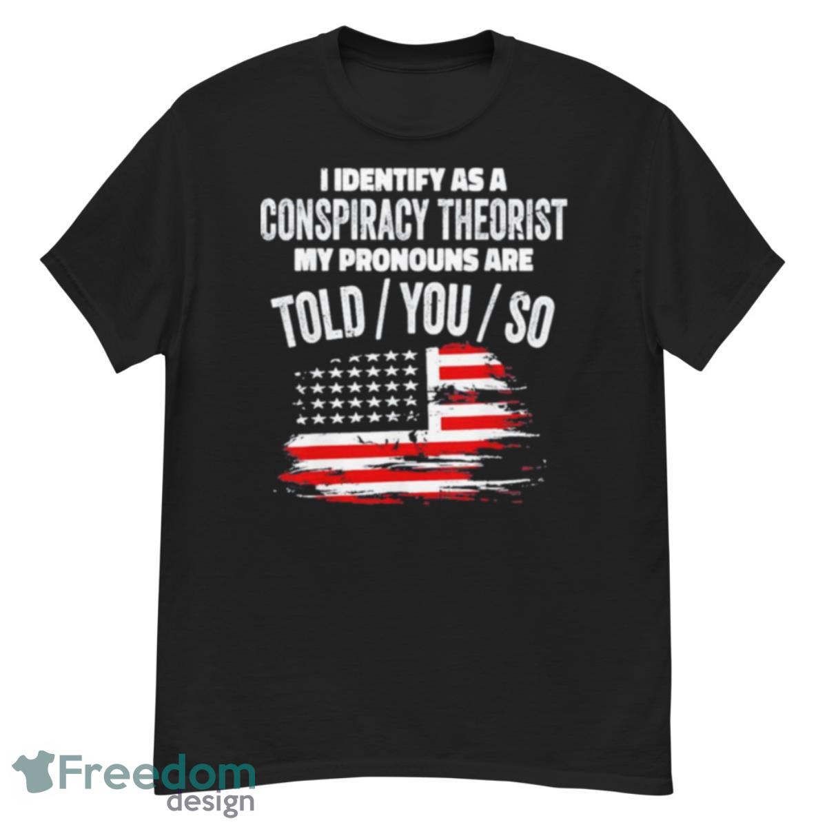 America Flag I Identify As A Conspiracy Theorist My Pronouns Are Told You So Shirt - G500 Men’s Classic T-Shirt