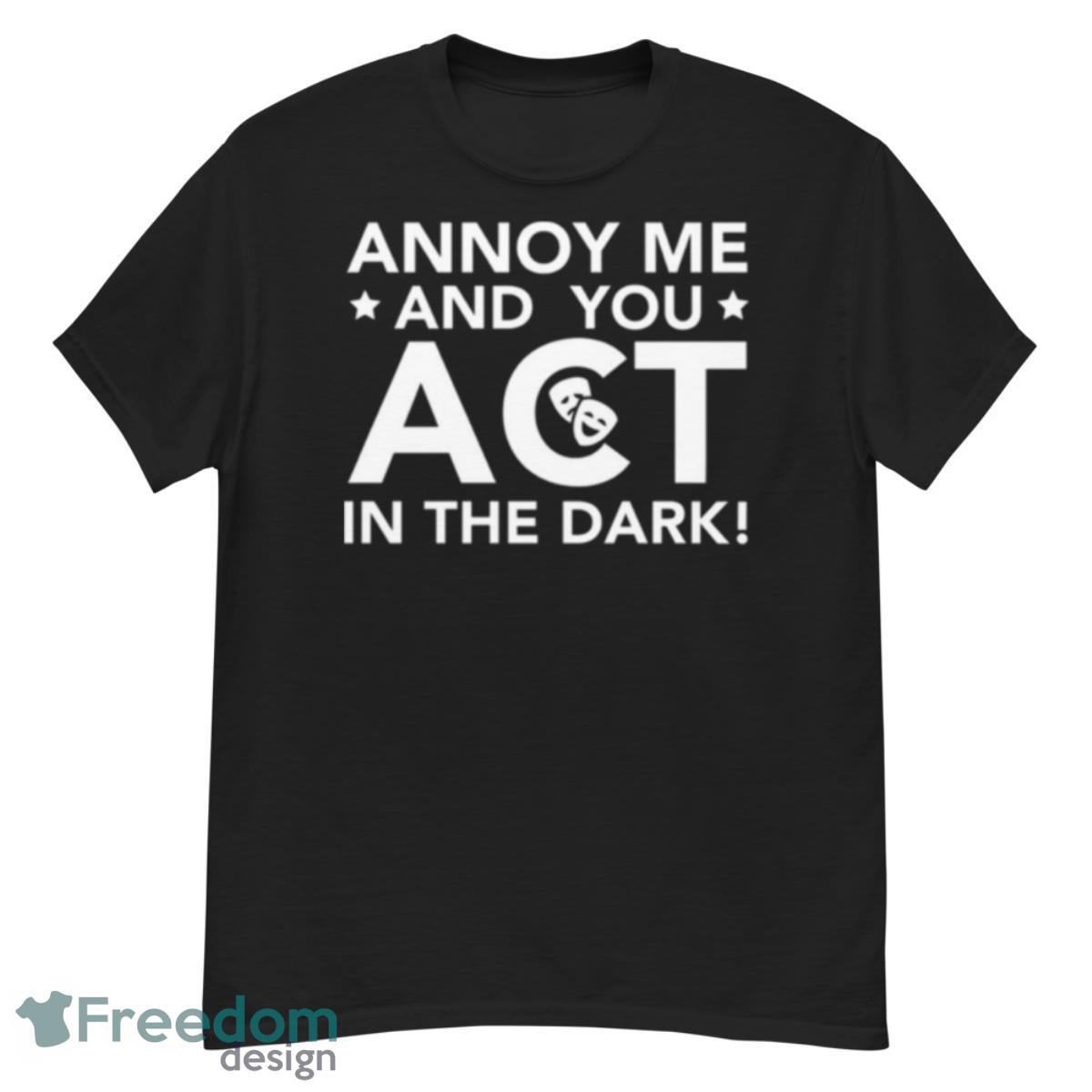 Annoy Me And You Act In The Dark The Rehearsal Shirt - G500 Men’s Classic T-Shirt