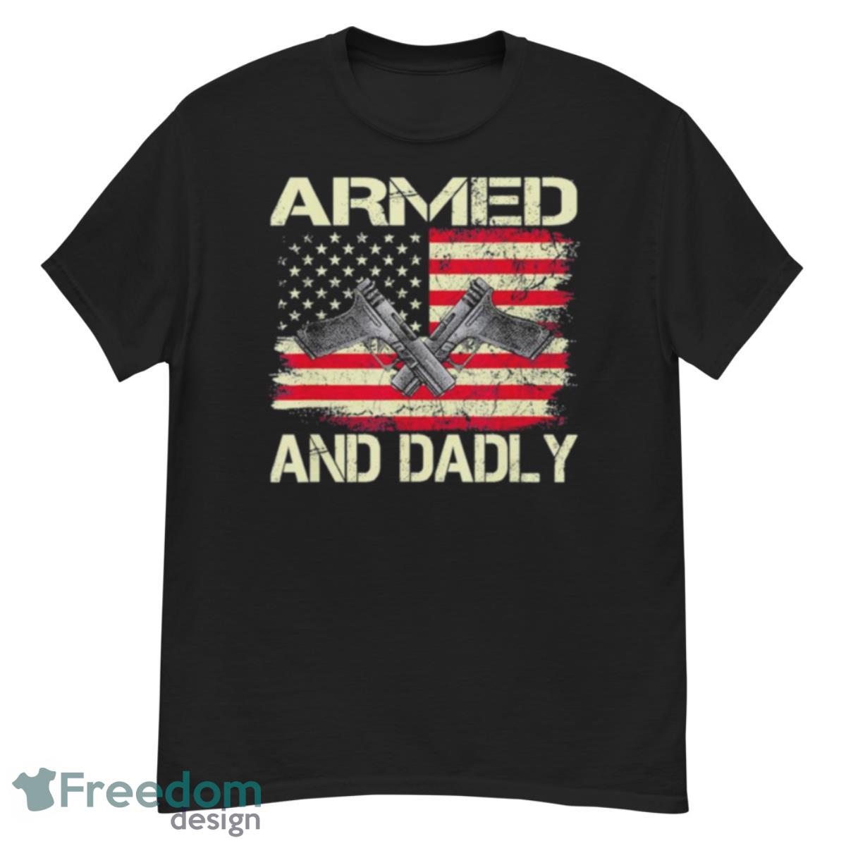 Armed And Dadly Deadly Father For Father’s Day T Shirt - G500 Men’s Classic T-Shirt